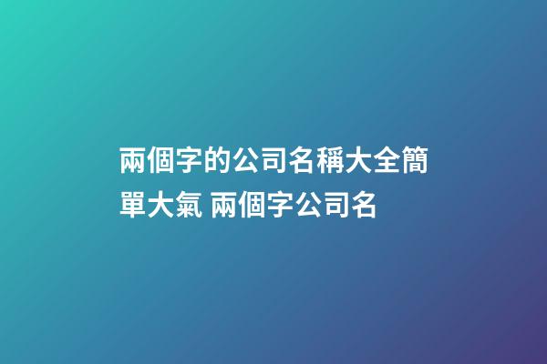 兩個字的公司名稱大全簡單大氣 兩個字公司名